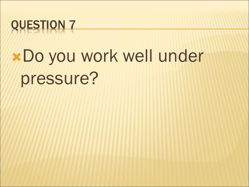 Question 7 Do you work well under pressure?